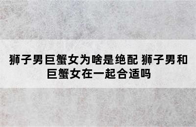 狮子男巨蟹女为啥是绝配 狮子男和巨蟹女在一起合适吗